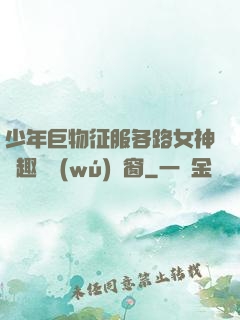 少年巨物征服各路女神筆趣閣無(wú)彈窗