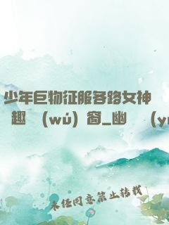 少年巨物征服各路女神筆趣閣無(wú)彈窗