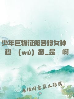 少年巨物征服各路女神筆趣閣無(wú)彈窗