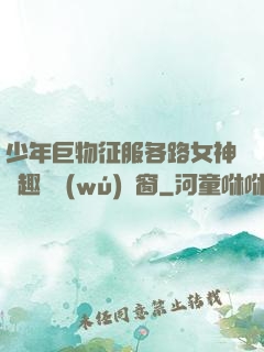 少年巨物征服各路女神筆趣閣無(wú)彈窗