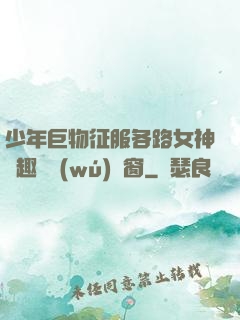 少年巨物征服各路女神筆趣閣無(wú)彈窗