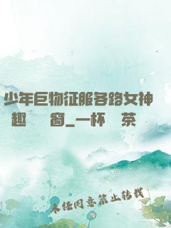 少年巨物征服各路女神筆趣閣無彈窗