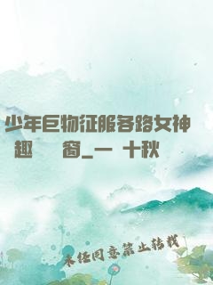 少年巨物征服各路女神筆趣閣無彈窗