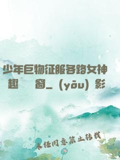 少年巨物征服各路女神筆趣閣無彈窗