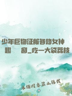少年巨物征服各路女神筆趣閣無彈窗