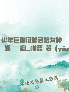 少年巨物征服各路女神筆趣閣無彈窗