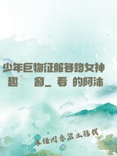 少年巨物征服各路女神筆趣閣無彈窗