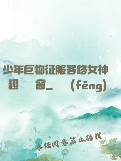 少年巨物征服各路女神筆趣閣無彈窗