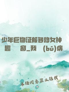 少年巨物征服各路女神筆趣閣無彈窗