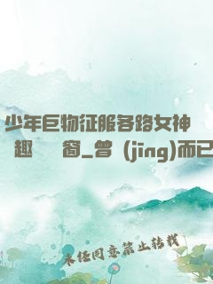 少年巨物征服各路女神筆趣閣無彈窗