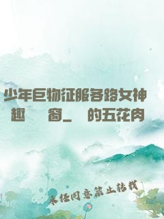 少年巨物征服各路女神筆趣閣無彈窗