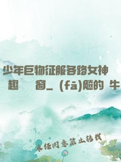 少年巨物征服各路女神筆趣閣無彈窗