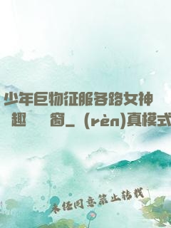 少年巨物征服各路女神筆趣閣無彈窗
