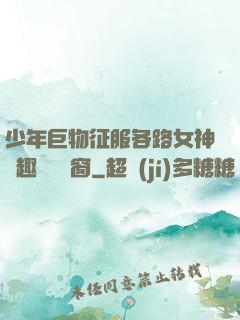 少年巨物征服各路女神筆趣閣無彈窗