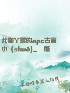 尤物丫鬟的npc古言小說(shuō)