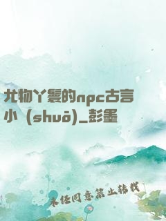 尤物丫鬟的npc古言小說(shuō)