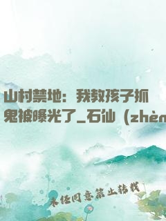 山村禁地：我教孩子抓鬼被曝光了