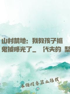 山村禁地：我教孩子抓鬼被曝光了