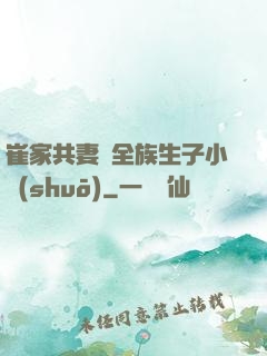崔家共妻給全族生子小說(shuō)