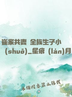 崔家共妻給全族生子小說(shuō)