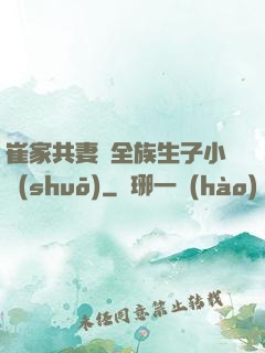 崔家共妻給全族生子小說(shuō)