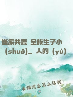 崔家共妻給全族生子小說(shuō)