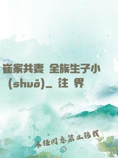 崔家共妻給全族生子小說(shuō)