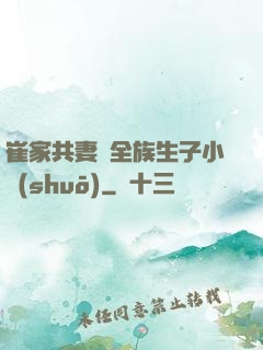 崔家共妻給全族生子小說(shuō)
