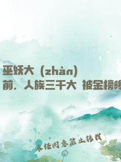 巫妖大戰(zhàn)前，人族三千大羅被金榜曝光了