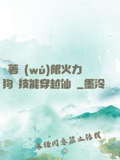 帶著無(wú)限火力狗頭技能穿越仙俠