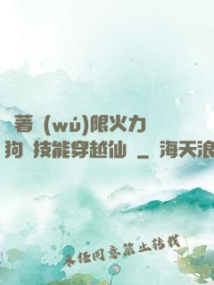 帶著無(wú)限火力狗頭技能穿越仙俠