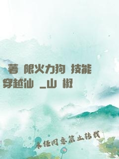 帶著無限火力狗頭技能穿越仙俠