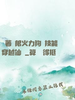 帶著無限火力狗頭技能穿越仙俠