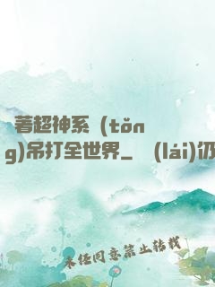 帶著超神系統(tǒng)吊打全世界