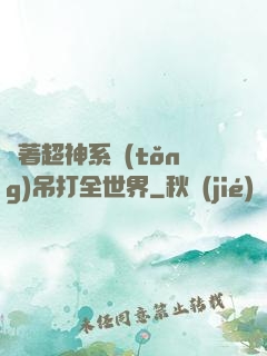 帶著超神系統(tǒng)吊打全世界