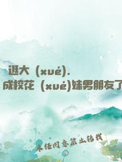 帶逛大學(xué)，成?；▽W(xué)妹男朋友了
