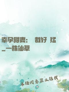 幸孕甜妻：總裁好兇猛