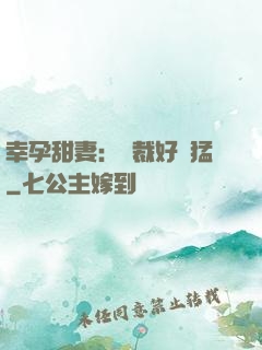 幸孕甜妻：總裁好兇猛