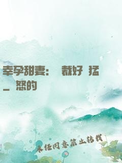 幸孕甜妻：總裁好兇猛