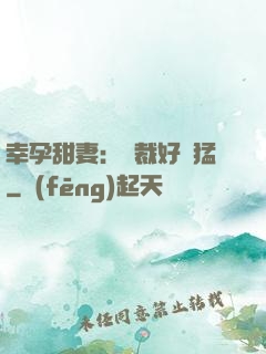 幸孕甜妻：總裁好兇猛