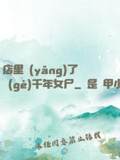 店里養(yǎng)了個(gè)千年女尸