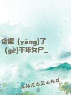 店里養(yǎng)了個(gè)千年女尸