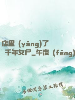 店里養(yǎng)了個千年女尸