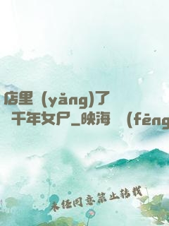 店里養(yǎng)了個千年女尸