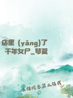 店里養(yǎng)了個千年女尸
