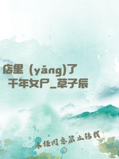 店里養(yǎng)了個千年女尸