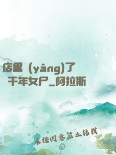 店里養(yǎng)了個千年女尸