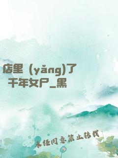 店里養(yǎng)了個千年女尸