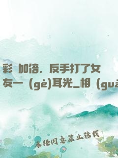 彩禮加倍，反手打了女友一個(gè)耳光