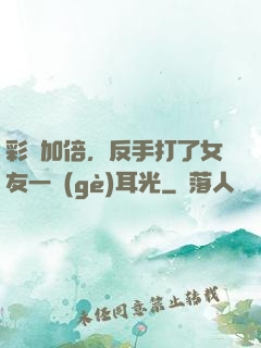 彩禮加倍，反手打了女友一個(gè)耳光